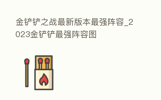 金鏟鏟之戰最新版本最強陣容_2023金鏟鏟最強陣容圖