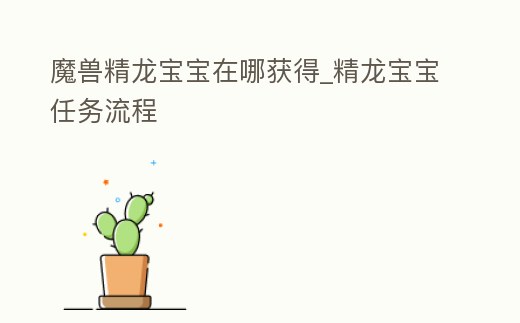魔獸精龍寶寶在哪獲得_精龍寶寶任務流程