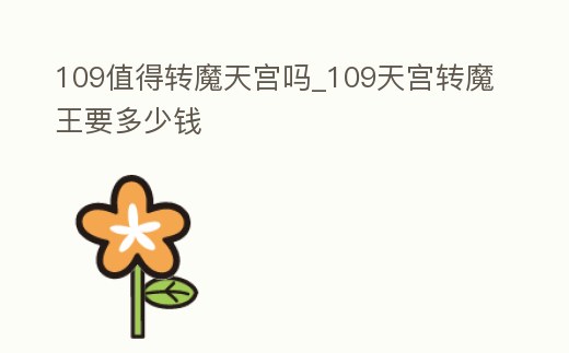 109值得轉(zhuǎn)魔天宮嗎_109天宮轉(zhuǎn)魔王要多少錢