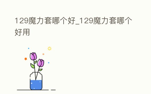 129魔力套哪個好_129魔力套哪個好用