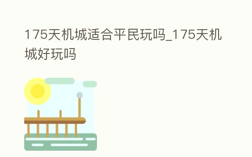175天機城適合平民玩嗎_175天機城好玩嗎