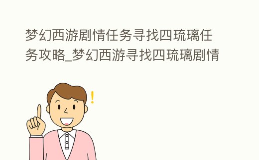 夢幻西游劇情任務尋找四琉璃任務攻略_夢幻西游尋找四琉璃劇情全攻略