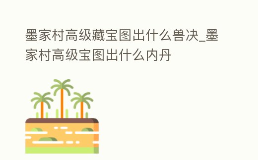 墨家村高級藏寶圖出什么獸決_墨家村高級寶圖出什么內(nèi)丹