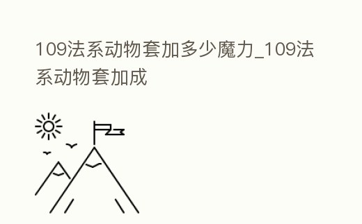 109法系動(dòng)物套加多少魔力_109法系動(dòng)物套加成