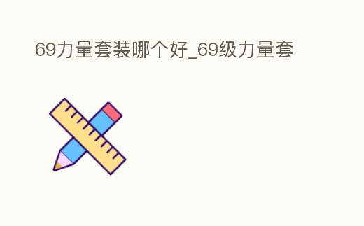 69力量套裝哪個好_69級力量套
