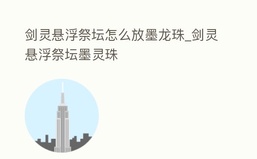 劍靈懸浮祭壇怎么放墨龍珠_劍靈懸浮祭壇墨靈珠