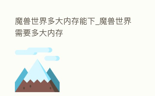 魔獸世界多大內(nèi)存能下_魔獸世界需要多大內(nèi)存