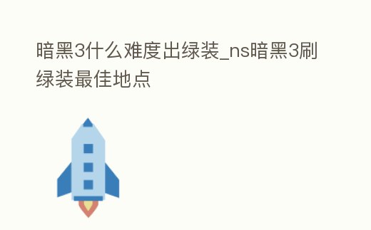 暗黑3什么難度出綠裝_ns暗黑3刷綠裝最佳地點(diǎn)