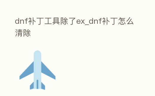 dnf補(bǔ)丁工具除了ex_dnf補(bǔ)丁怎么清除