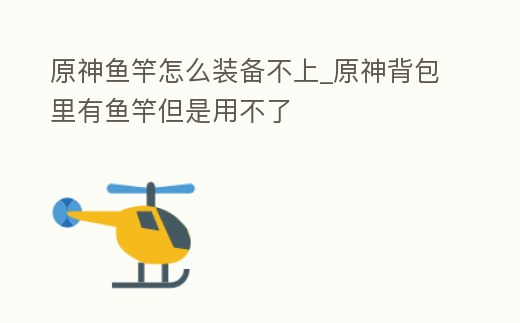 原神魚竿怎么裝備不上_原神背包里有魚竿但是用不了