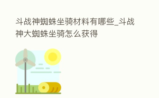 斗戰神蜘蛛坐騎材料有哪些_斗戰神大蜘蛛坐騎怎么獲得