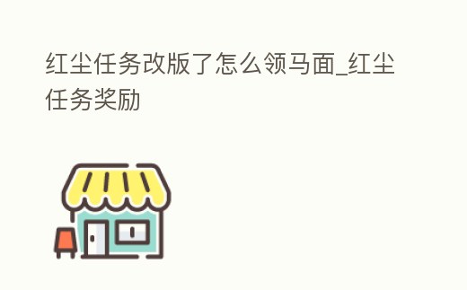 紅塵任務改版了怎么領馬面_紅塵任務獎勵