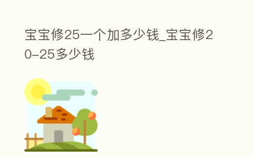 寶寶修25一個加多少錢_寶寶修20-25多少錢