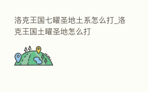 洛克王國七曜圣地土系怎么打_洛克王國土曜圣地怎么打