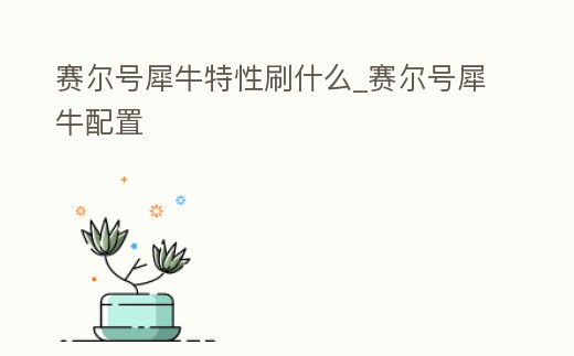 賽爾號犀牛特性刷什么_賽爾號犀牛配置