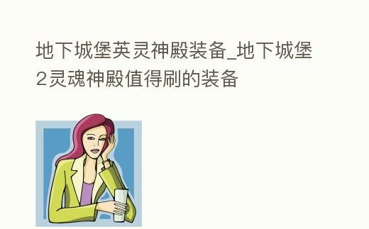 地下城堡英靈神殿裝備_地下城堡2靈魂神殿值得刷的裝備