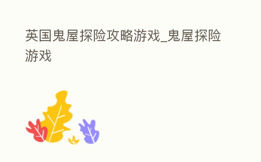 英國(guó)鬼屋探險(xiǎn)攻略游戲_鬼屋探險(xiǎn)游戲