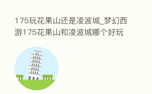 175玩花果山還是凌波城_夢幻西游175花果山和凌波城哪個好玩