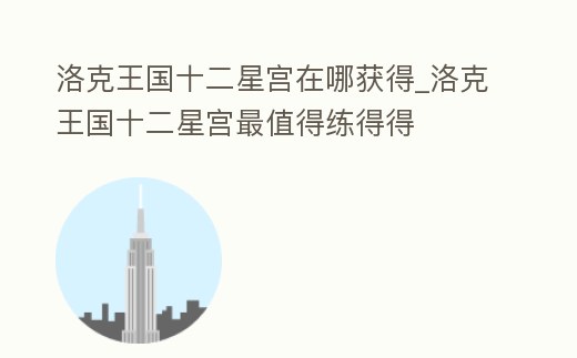 洛克王國十二星宮在哪獲得_洛克王國十二星宮最值得練得得