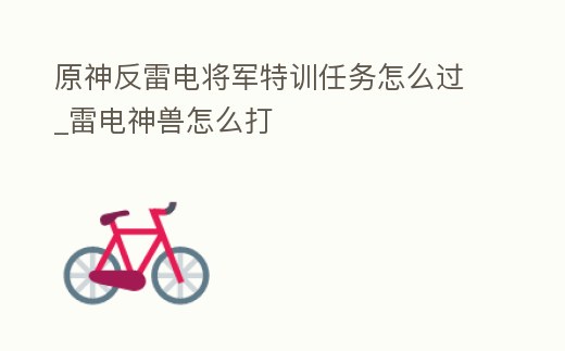 原神反雷電將軍特訓任務怎么過_雷電神獸怎么打