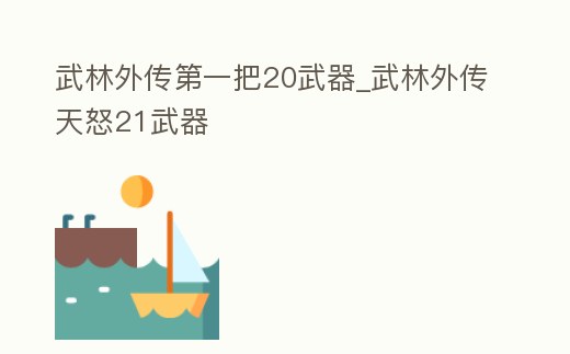 武林外傳第一把20武器_武林外傳天怒21武器