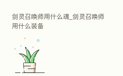 劍靈召喚師用什么魂_劍靈召喚師用什么裝備