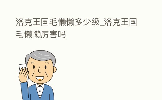 洛克王國毛懶懶多少級_洛克王國毛懶懶厲害嗎