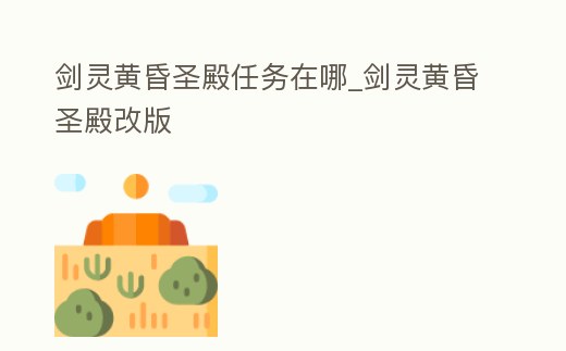 劍靈黃昏圣殿任務(wù)在哪_劍靈黃昏圣殿改版