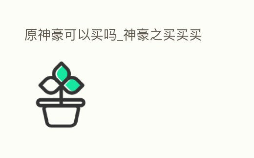 原神豪可以買嗎_神豪之買買買