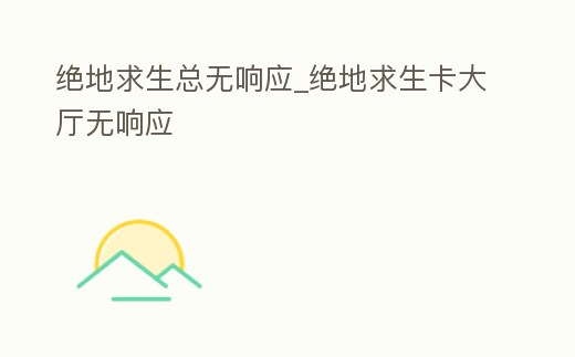 絕地求生總無響應_絕地求生卡大廳無響應