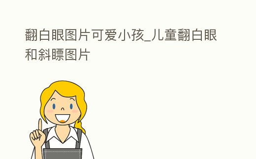 翻白眼圖片可愛小孩_兒童翻白眼和斜瞟圖片