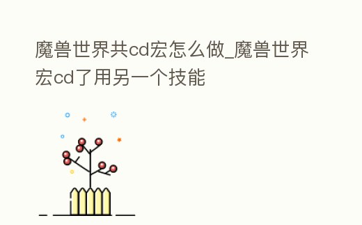 魔獸世界共cd宏怎么做_魔獸世界宏cd了用另一個(gè)技能