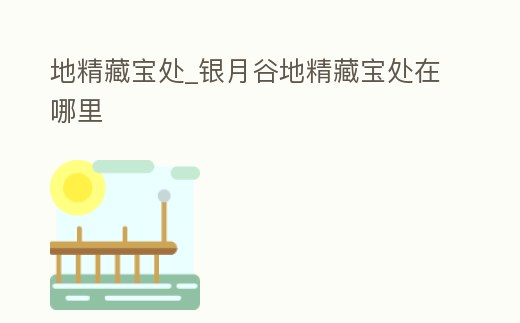 地精藏寶處_銀月谷地精藏寶處在哪里