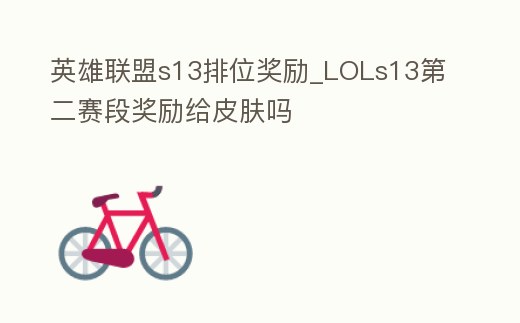 英雄聯(lián)盟s13排位獎(jiǎng)勵(lì)_LOLs13第二賽段獎(jiǎng)勵(lì)給皮膚嗎
