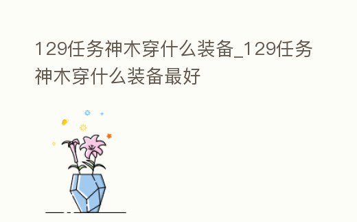 129任務神木穿什么裝備_129任務神木穿什么裝備最好