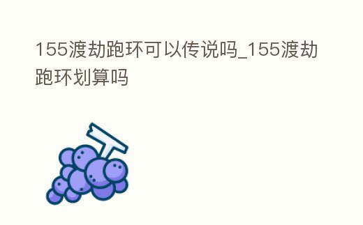 155渡劫跑環可以傳說嗎_155渡劫跑環劃算嗎