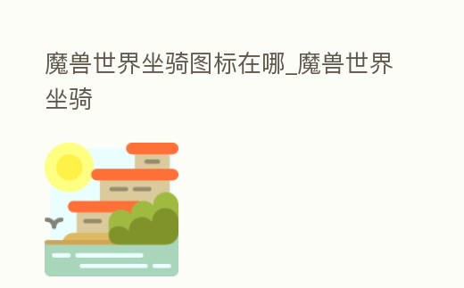 魔獸世界坐騎圖標在哪_魔獸世界坐騎