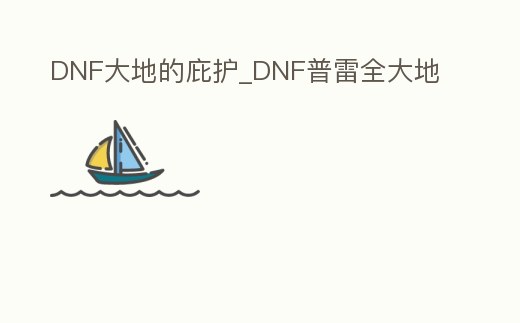 DNF大地的庇護_DNF普雷全大地