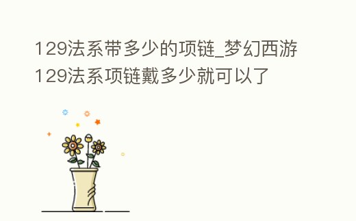 129法系帶多少的項鏈_夢幻西游129法系項鏈戴多少就可以了