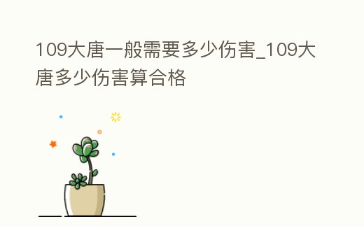 109大唐一般需要多少傷害_109大唐多少傷害算合格