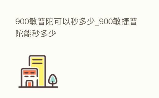 900敏普陀可以秒多少_900敏捷普陀能秒多少