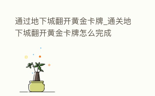 通過地下城翻開黃金卡牌_通關(guān)地下城翻開黃金卡牌怎么完成