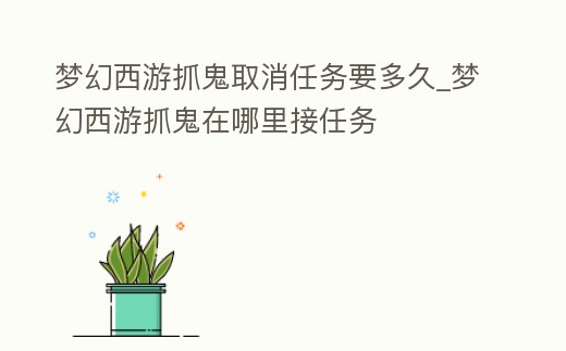 夢幻西游抓鬼取消任務要多久_夢幻西游抓鬼在哪里接任務
