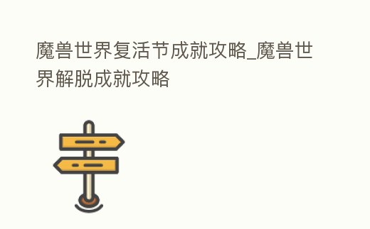 魔獸世界復(fù)活節(jié)成就攻略_魔獸世界解脫成就攻略