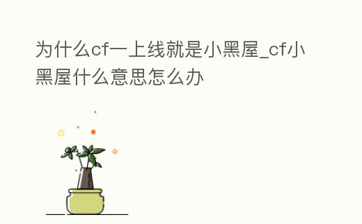為什么cf一上線就是小黑屋_cf小黑屋什么意思怎么辦