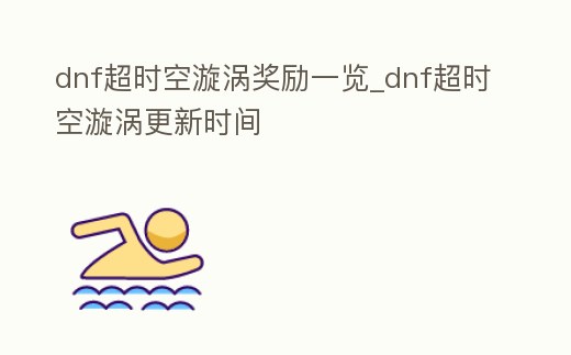 dnf超時空漩渦獎勵一覽_dnf超時空漩渦更新時間