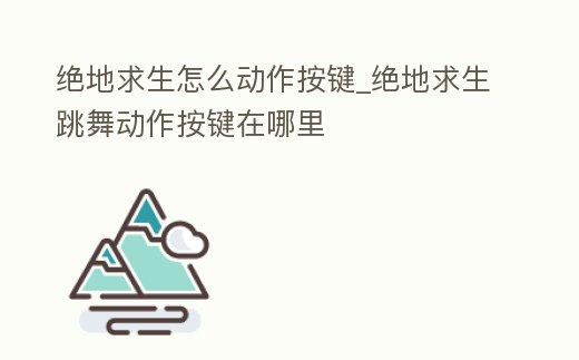 絕地求生怎么動作按鍵_絕地求生跳舞動作按鍵在哪里
