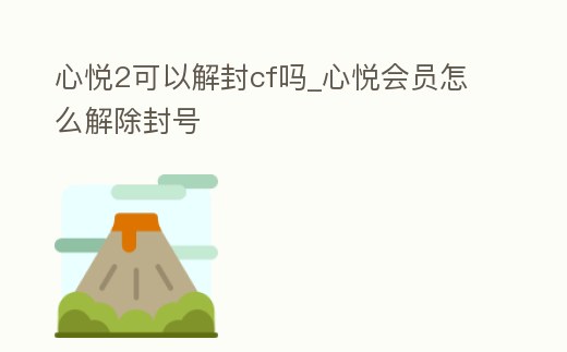 心悅2可以解封cf嗎_心悅會(huì)員怎么解除封號(hào)