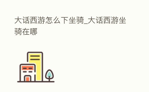 大話西游怎么下坐騎_大話西游坐騎在哪