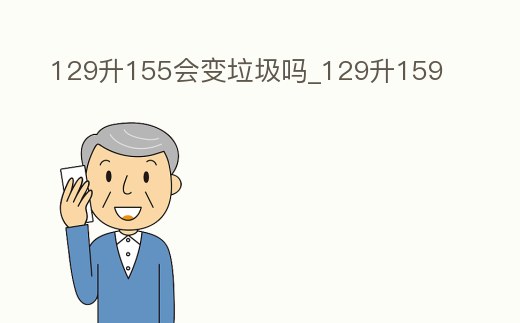 129升155會變垃圾嗎_129升159